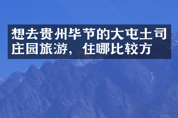 想去贵州毕节的大屯土司庄园旅游，住哪比较方便
