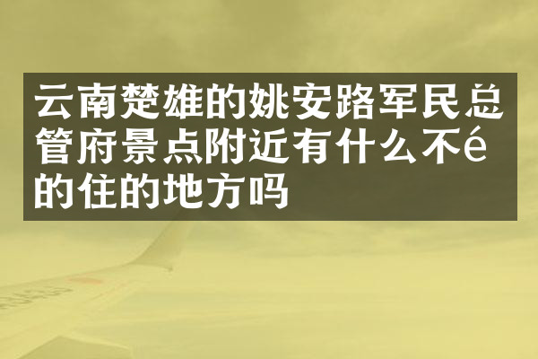 云南楚雄的姚安路军民总管府景点附近有什么不错的住的地方吗