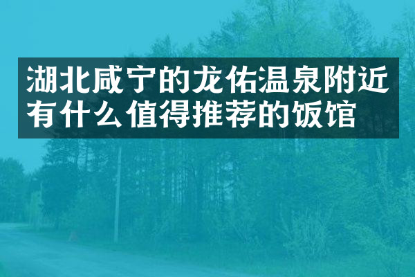 湖北咸宁的龙佑温泉附近有什么值得推荐的饭馆吗