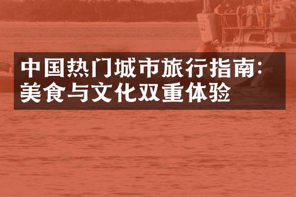 中国热门城市旅行指南：美食与文化双重体验