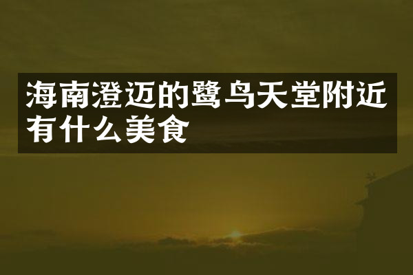 海南澄迈的鹭鸟天堂附近有什么美食