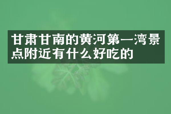 甘肃甘南的黄河第一湾景点附近有什么好吃的