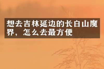 想去吉林延边的长白山魔界，怎么去最方便
