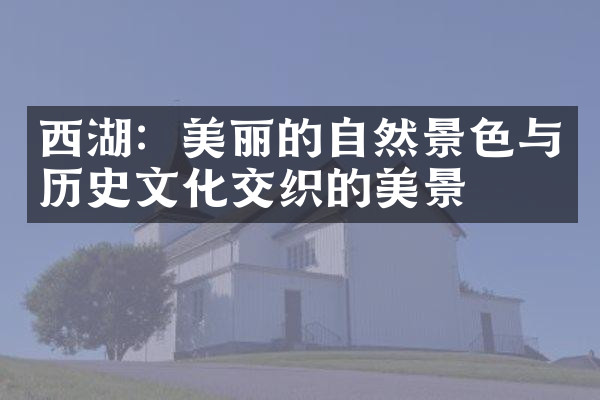西湖：美丽的自然景色与历史文化交织的美景