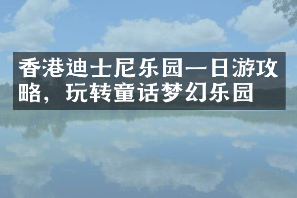 香港迪士尼乐园一日游攻略，玩转童话梦幻乐园