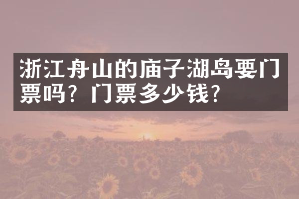 浙江舟山的庙子湖岛要门票吗？门票多少钱？