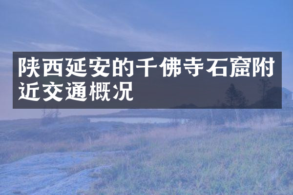 陕西延安的千佛寺石窟附近交通概况