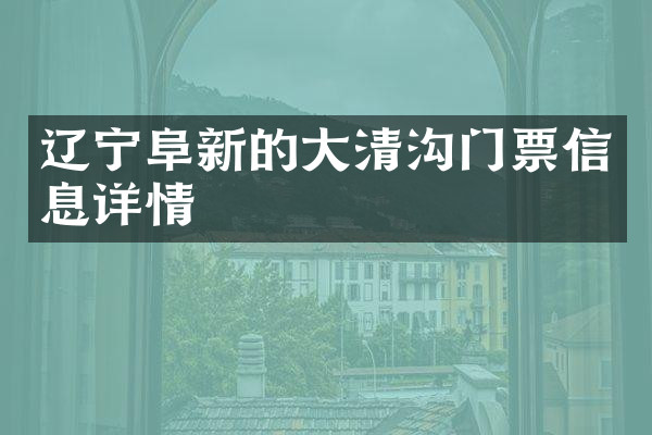 辽宁阜新的大清沟门票信息详情