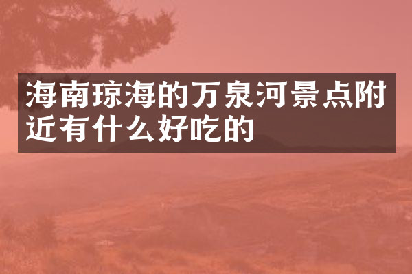 海南琼海的万泉河景点附近有什么好吃的