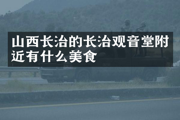山西长治的长治观音堂附近有什么美食