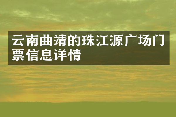 云南曲靖的珠江源广场门票信息详情