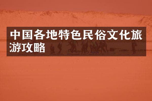 中国各地特色民俗文化旅游攻略
