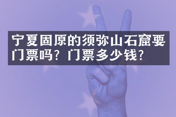 宁夏固原的须弥山石窟要门票吗？门票多少钱？