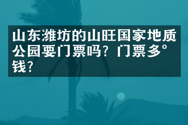 山东潍坊的山旺国家地质公园要门票吗？门票多少钱？