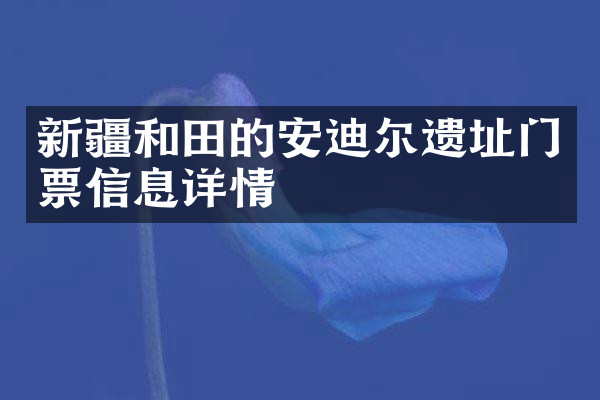 新疆和田的安迪尔遗址门票信息详情
