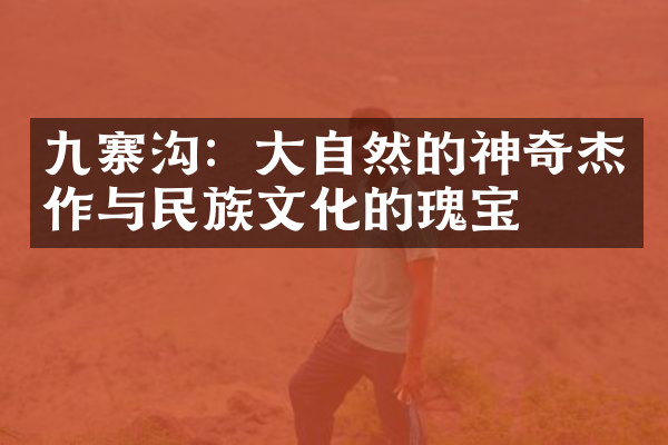 九寨沟：大自然的神奇杰作与民族文化的瑰宝