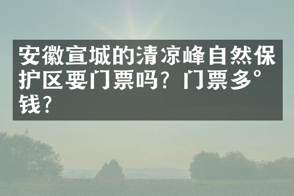 安徽宣城的清凉峰自然保护区要门票吗？门票多少钱？