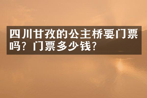 四川甘孜的公主桥要门票吗？门票多少钱？