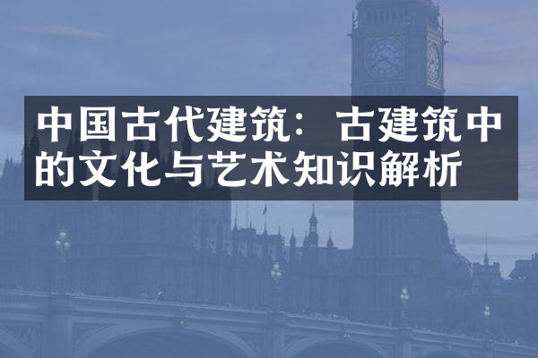 中国古代建筑：古建筑中的文化与艺术知识解析