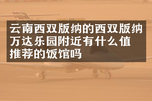 云南西双版纳的西双版纳万达乐园附近有什么值得推荐的饭馆吗