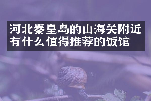 河北秦皇岛的山海关附近有什么值得推荐的饭馆吗