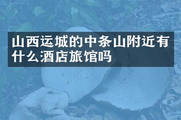 山西运城的中条山附近有什么酒店旅馆吗