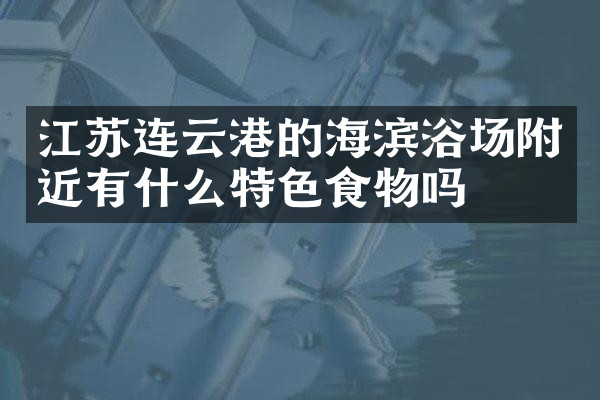 江苏连云港的海滨浴场附近有什么特色食物吗