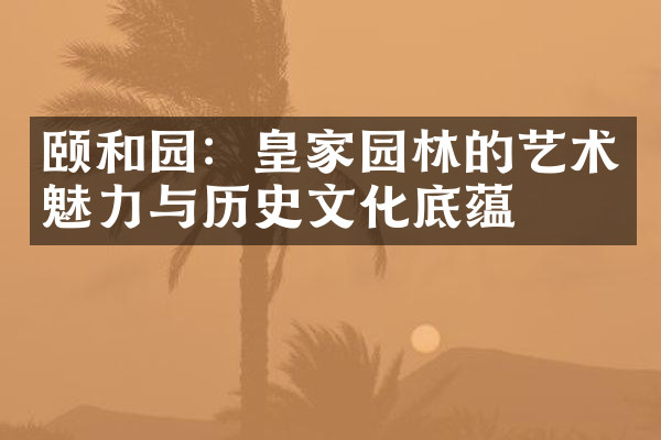 颐和园：皇家园林的艺术魅力与历史文化底蕴