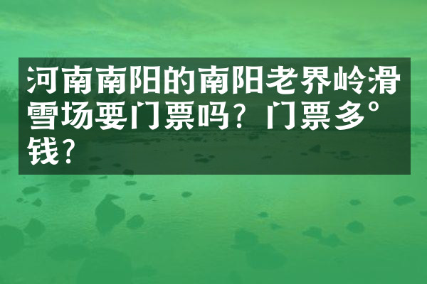 河南南阳的南阳老界岭滑雪场要门票吗？门票多少钱？