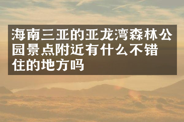 海南三亚的亚龙湾森林公园景点附近有什么不错的住的地方吗