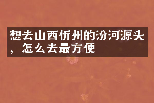 想去山西忻州的汾河源头，怎么去最方便