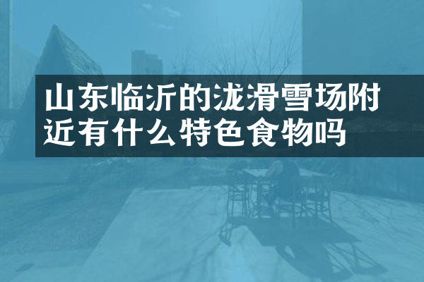 山东临沂的泷璟滑雪场附近有什么特色食物吗
