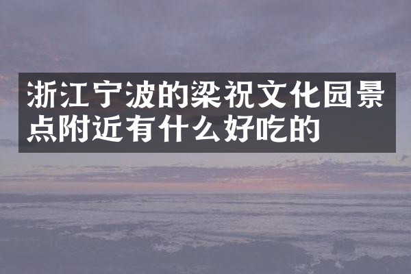 浙江宁波的梁祝文化园景点附近有什么好吃的