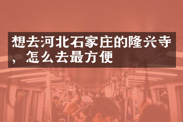 想去河北石家庄的隆兴寺，怎么去最方便
