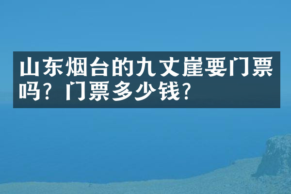山东烟台的九丈崖要门票吗？门票多少钱？