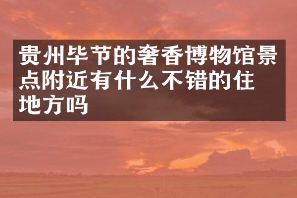 贵州毕节的奢香博物馆景点附近有什么不错的住的地方吗