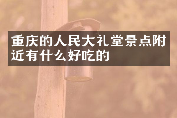 重庆的人民大礼堂景点附近有什么好吃的