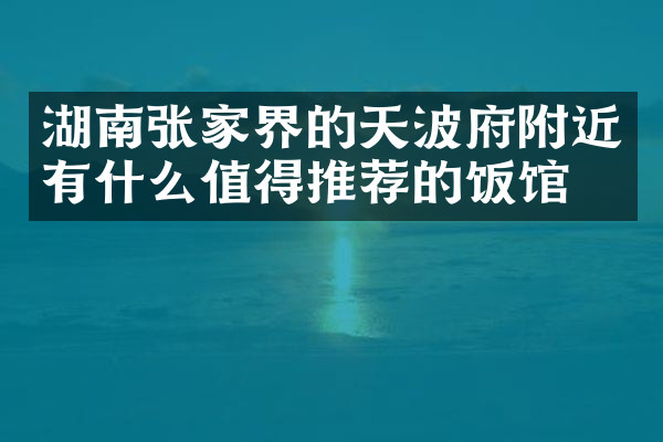 湖南张家界的天波府附近有什么值得推荐的饭馆吗