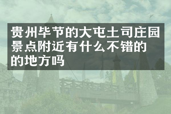 贵州毕节的大屯土司庄园景点附近有什么不错的住的地方吗