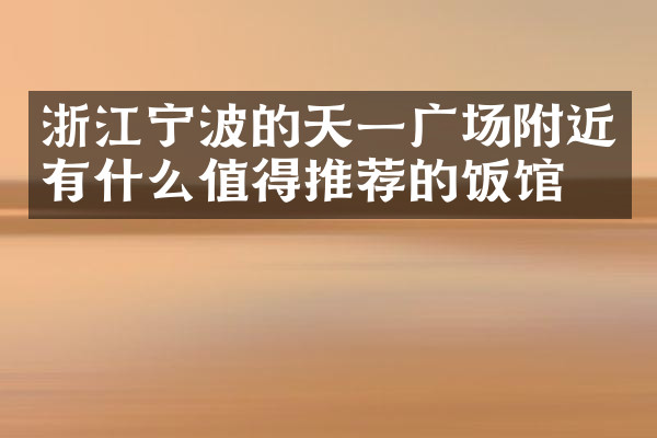 浙江宁波的天一广场附近有什么值得推荐的饭馆吗