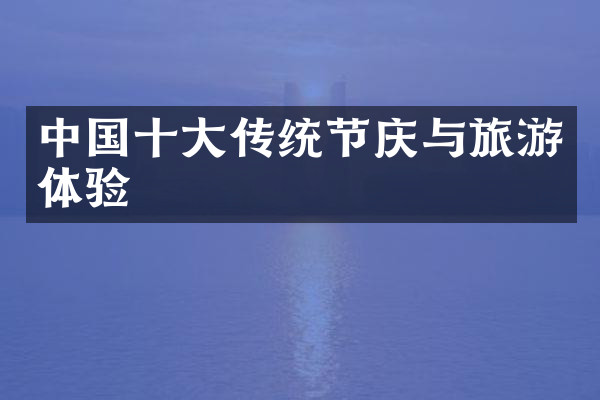 中国十大传统节庆与旅游体验
