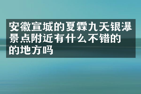 安徽宣城的夏霖九天银瀑景点附近有什么不错的住的地方吗