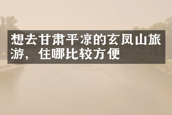 想去甘肃平凉的玄凤山旅游，住哪比较方便