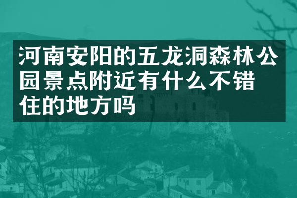 河南安阳的五龙洞森林公园景点附近有什么不错的住的地方吗