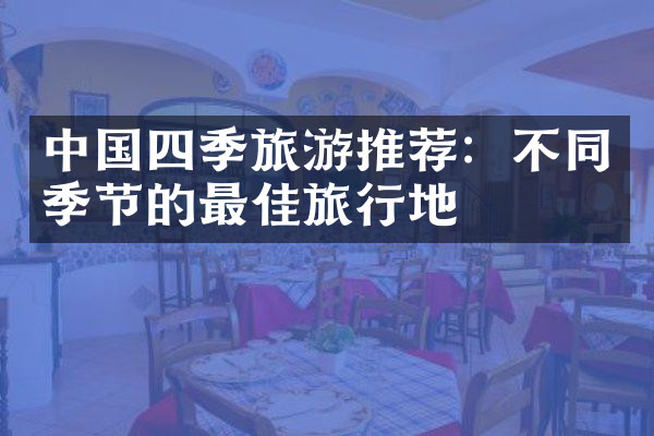 中国四季旅游推荐：不同季节的最佳旅行地