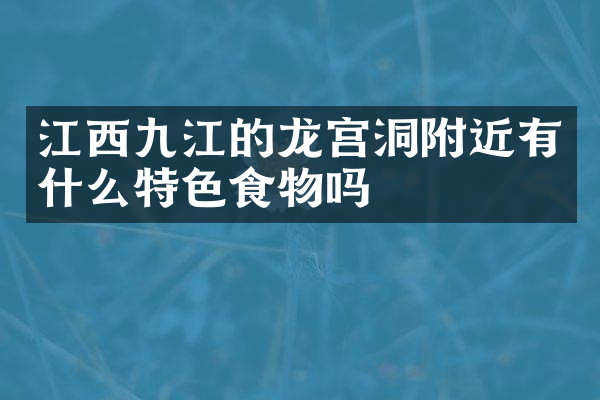 江西九江的龙宫洞附近有什么特色食物吗