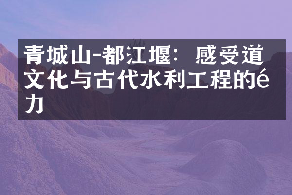 青城山-都江堰：感受道教文化与古代水利工程的魅力