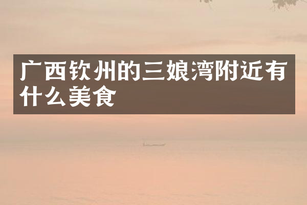 广西钦州的三娘湾附近有什么美食