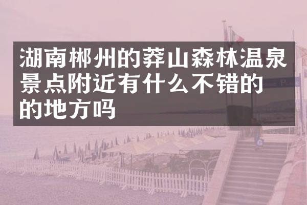 湖南郴州的莽山森林温泉景点附近有什么不错的住的地方吗
