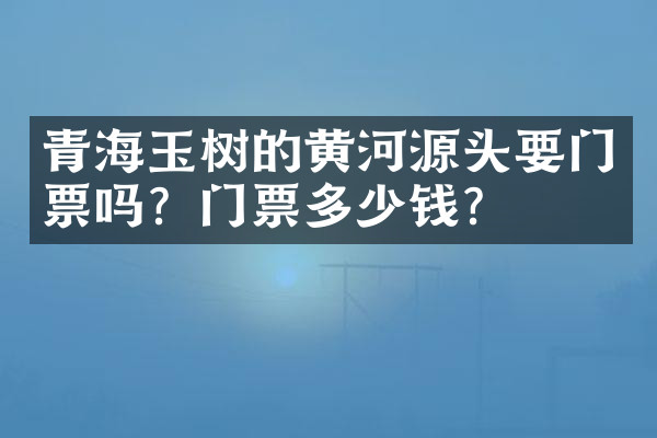 青海玉树的黄河源头要门票吗？门票多少钱？